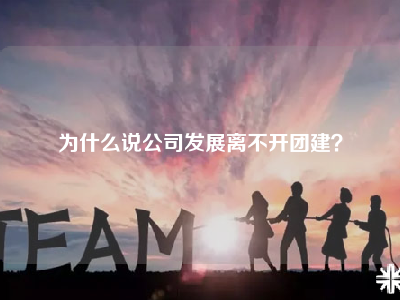 为什么说公司发展离不开团建？