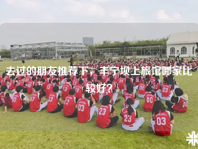去过的朋友推荐下，丰宁坝上旅馆哪家比较好？