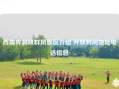 西南界洞峡群风景区介绍 开放时间地址电话信息