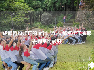 成都购物好玩的10个地方 成都逛街买衣服去哪里比较好