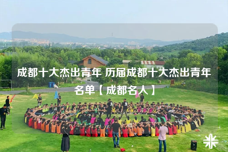 成都十大杰出青年 历届成都十大杰出青年名单【成都名人】