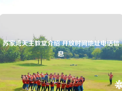 苏家湾天主教堂介绍 开放时间地址电话信息