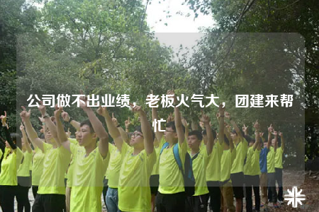 公司做不出业绩，老板火气大，团建来帮忙