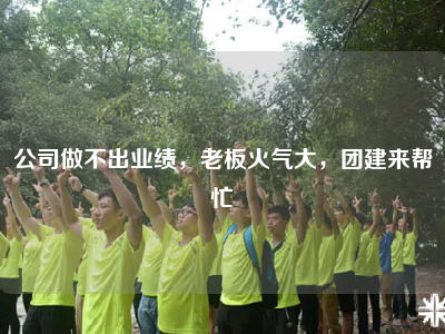 公司做不出业绩，老板火气大，团建来帮忙