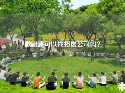 做团建可以找拓展公司吗？