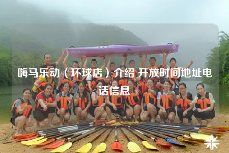 嗨马乐动（环球店）介绍 开放时间地址电话信息