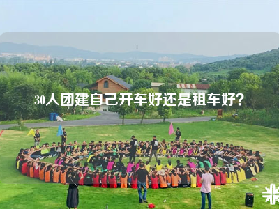 30人团建自己开车好还是租车好？