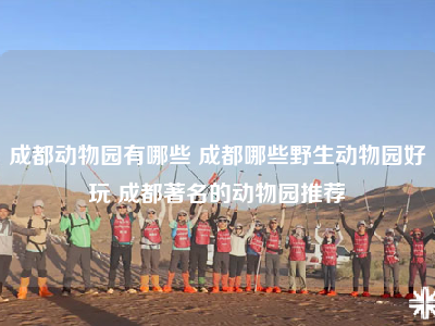 成都动物园有哪些 成都哪些野生动物园好玩 成都著名的动物园推荐
