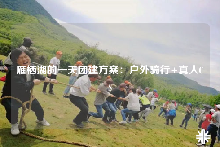 雁栖湖的一天团建方案：户外骑行+真人CS