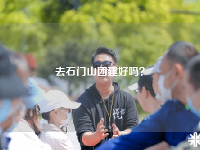 去石门山团建好吗？