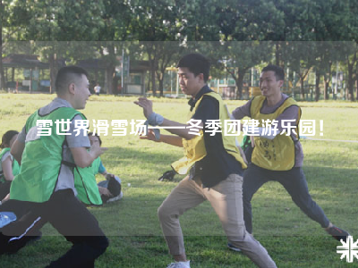 雪世界滑雪场——冬季团建游乐园！
