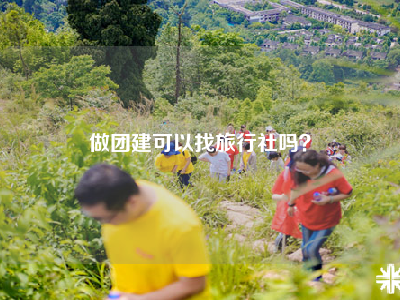做团建可以找旅行社吗？