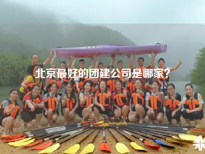 北京最好的团建公司是哪家？