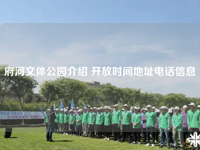 府河文体公园介绍 开放时间地址电话信息