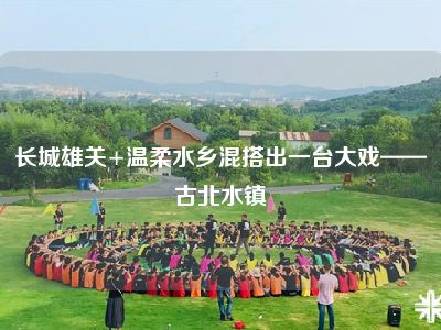长城雄关+温柔水乡混搭出一台大戏——古北水镇