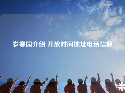 岁寒园介绍 开放时间地址电话信息