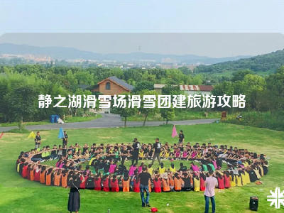 静之湖滑雪场滑雪团建旅游攻略