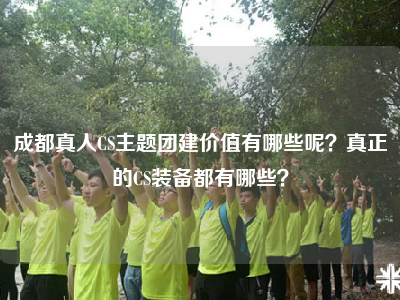 成都真人CS主题团建价值有哪些呢？真正的CS装备都有哪些？