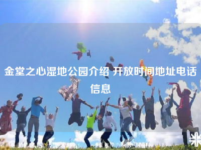 金堂之心湿地公园介绍 开放时间地址电话信息