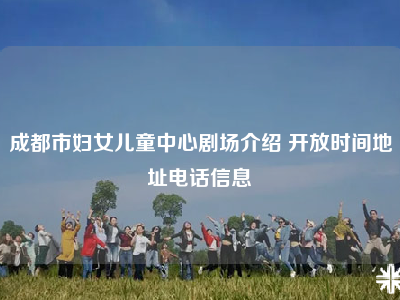 成都市妇女儿童中心剧场介绍 开放时间地址电话信息