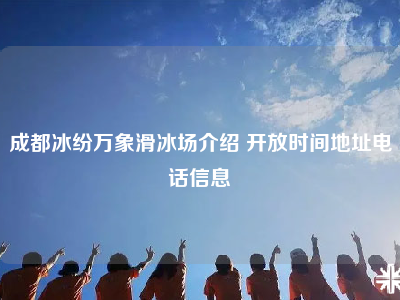 成都冰纷万象滑冰场介绍 开放时间地址电话信息