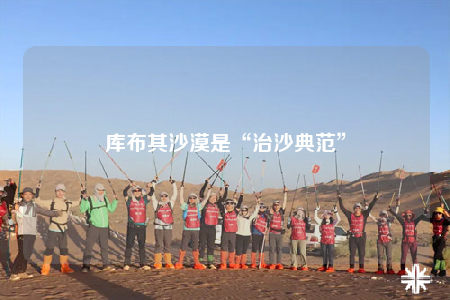 库布其沙漠是“治沙典范”