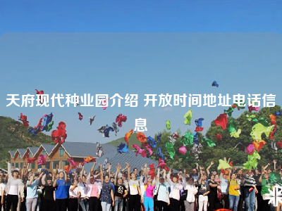 天府现代种业园介绍 开放时间地址电话信息