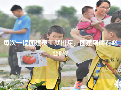 每次一提团建员工就排斥，团建到底有必要吗？