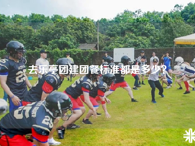 去乐亭团建团餐标准都是多少？