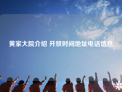 黄家大院介绍 开放时间地址电话信息