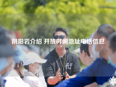 阴阳岩介绍 开放时间地址电话信息