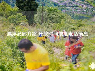 漂浮总部介绍 开放时间地址电话信息
