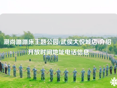 潮尚蹦蹦床主题公园(武侯大悦城店)介绍 开放时间地址电话信息