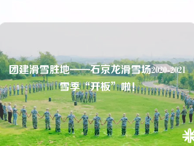 团建滑雪胜地——石京龙滑雪场2020-2021雪季“开板”啦！