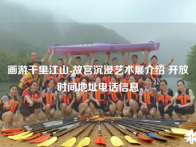 画游千里江山-故宫沉浸艺术展介绍 开放时间地址电话信息