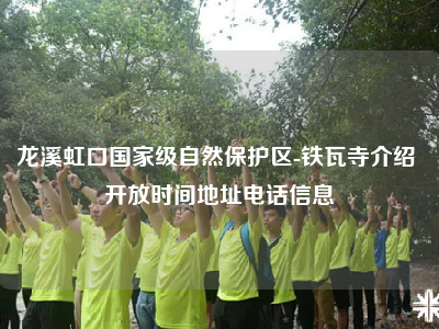 龙溪虹口国家级自然保护区-铁瓦寺介绍 开放时间地址电话信息