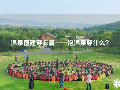 温泉团建穿衣篇——泡温泉穿什么？