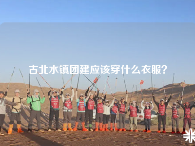 古北水镇团建应该穿什么衣服？