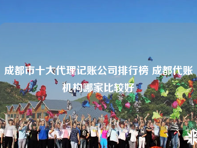 成都市十大代理记账公司排行榜 成都代账机构哪家比较好
