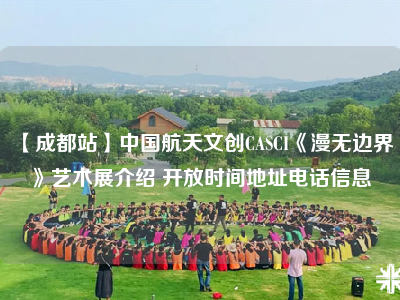 【成都站】中国航天文创CASCI《漫无边界》艺术展介绍 开放时间地址电话信息