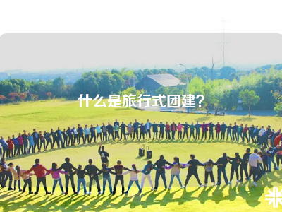 什么是旅行式团建？