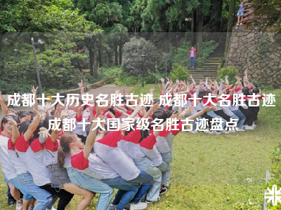 成都十大历史名胜古迹 成都十大名胜古迹 成都十大国家级名胜古迹盘点