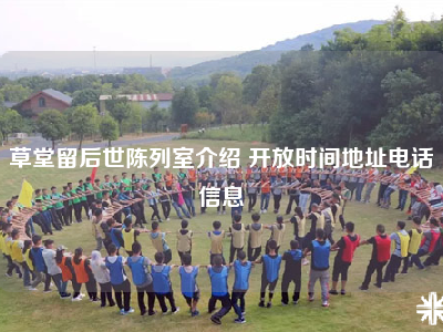草堂留后世陈列室介绍 开放时间地址电话信息