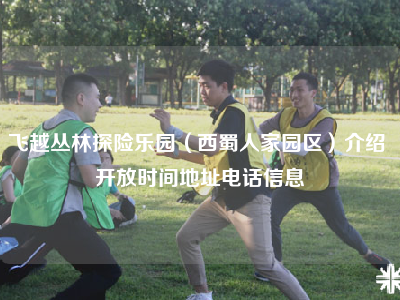 飞越丛林探险乐园（西蜀人家园区）介绍 开放时间地址电话信息