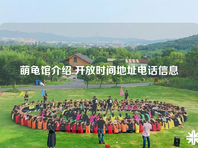 萌龟馆介绍 开放时间地址电话信息