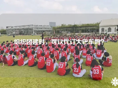 组织团建时，可以代订大巴车吗？
