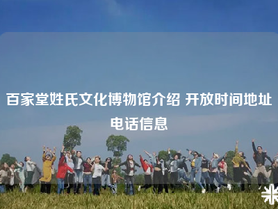百家堂姓氏文化博物馆介绍 开放时间地址电话信息