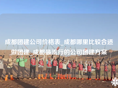 成都团建公司价格表_成都哪里比较合适做团建_成都最流行的公司团建方案
