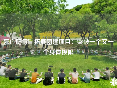 死亡爬行”拓展团建项目：突破一个又一个身体极限
