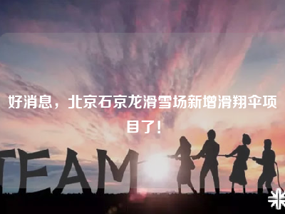 好消息，北京石京龙滑雪场新增滑翔伞项目了！